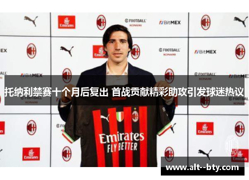 托纳利禁赛十个月后复出 首战贡献精彩助攻引发球迷热议 托纳利禁赛十个月后复出 首战贡献精彩助攻引发球迷热议