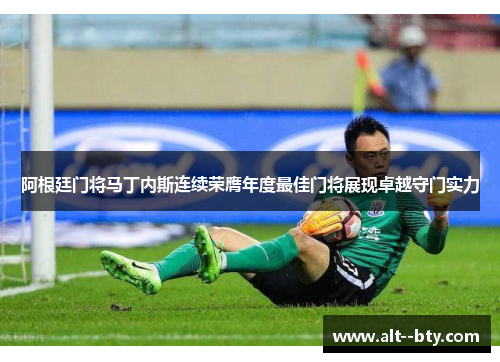 阿根廷门将马丁内斯连续荣膺年度最佳门将展现卓越守门实力