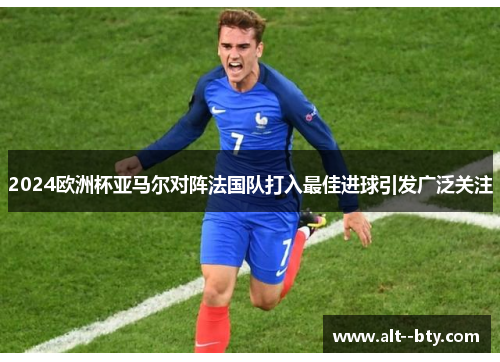 2024欧洲杯亚马尔对阵法国队打入最佳进球引发广泛关注