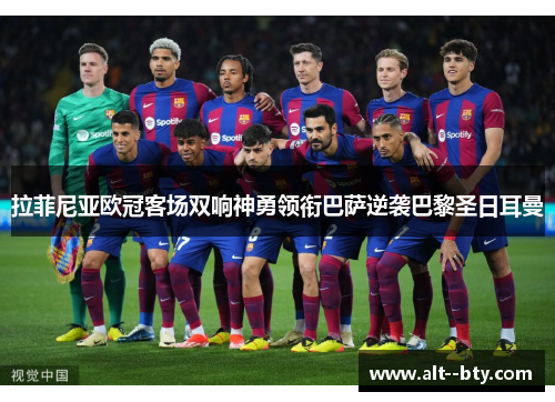 拉菲尼亚欧冠客场双响神勇领衔巴萨逆袭巴黎圣日耳曼