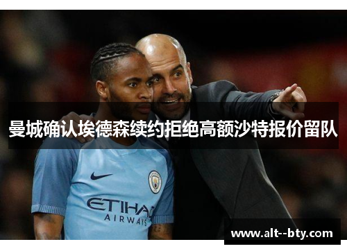 曼城确认埃德森续约拒绝高额沙特报价留队