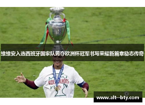 维维安入选西班牙国家队勇夺欧洲杯冠军书写荣耀新篇章励志传奇 维维安入选西班牙国家队勇夺欧洲杯冠军书写荣耀新篇章励志传奇