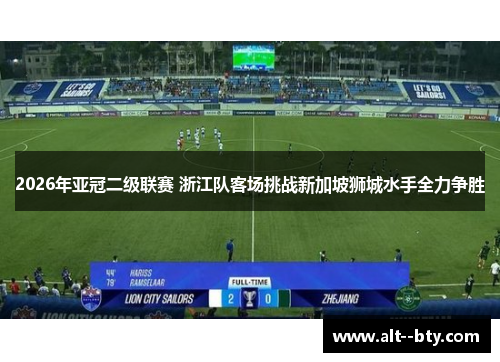 2026年亚冠二级联赛 浙江队客场挑战新加坡狮城水手全力争胜