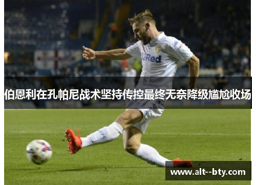 伯恩利在孔帕尼战术坚持传控最终无奈降级尴尬收场