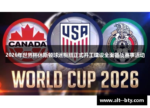 2026年世界杯休斯顿球迷枢纽正式开工建设全面备战赛事活动 2026年世界杯休斯顿球迷枢纽正式开工建设全面备战赛事活动