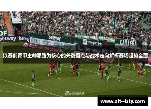 以赛前德甲主帅思路为核心的关键看点与战术走向解析赛场趋势全面 以赛前德甲主帅思路为核心的关键看点与战术走向解析赛场趋势全面
