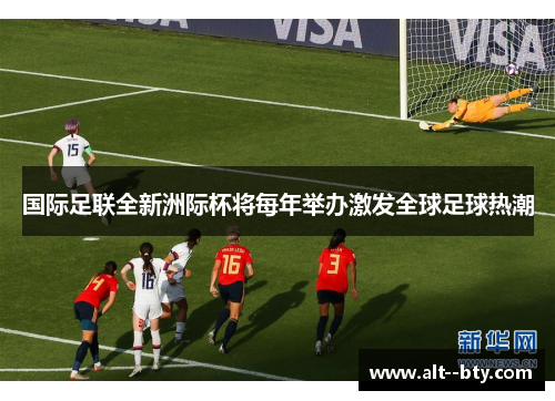 国际足联全新洲际杯将每年举办激发全球足球热潮 国际足联全新洲际杯将每年举办激发全球足球热潮