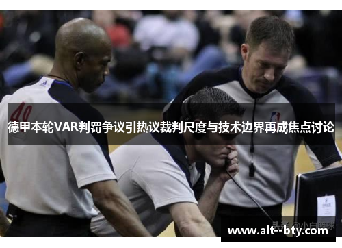 德甲本轮VAR判罚争议引热议裁判尺度与技术边界再成焦点讨论 德甲本轮VAR判罚争议引热议裁判尺度与技术边界再成焦点讨论