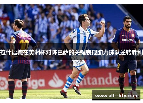 拉什福德在美洲杯对阵巴萨的关键表现助力球队逆转胜利