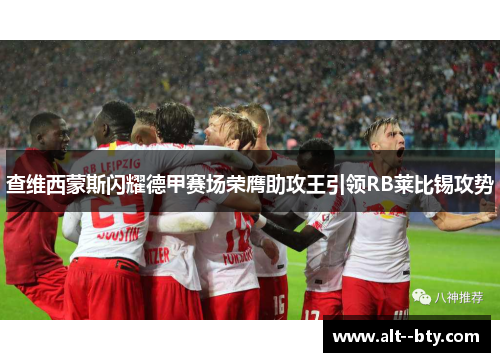 查维西蒙斯闪耀德甲赛场荣膺助攻王引领RB莱比锡攻势