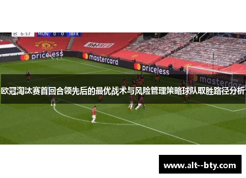 欧冠淘汰赛首回合领先后的最优战术与风险管理策略球队取胜路径分析