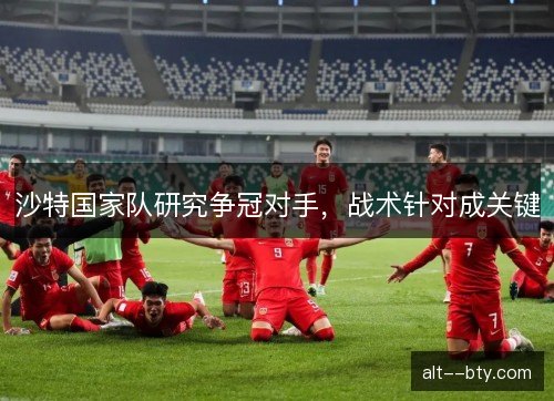 沙特国家队研究争冠对手，战术针对成关键
