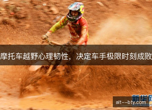 摩托车越野心理韧性，决定车手极限时刻成败